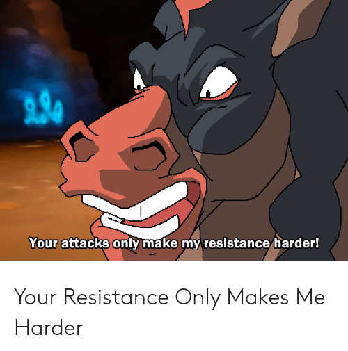 Your Resistance Only Makes Me Harder