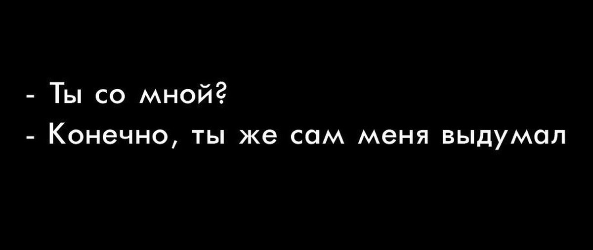 Это же сам. Ты со мной конечно ты же сам меня выдумала. Я сам тебя выдумал в своей голове картинки. Ты выдумал меня. Ты меня выдумал картинки.