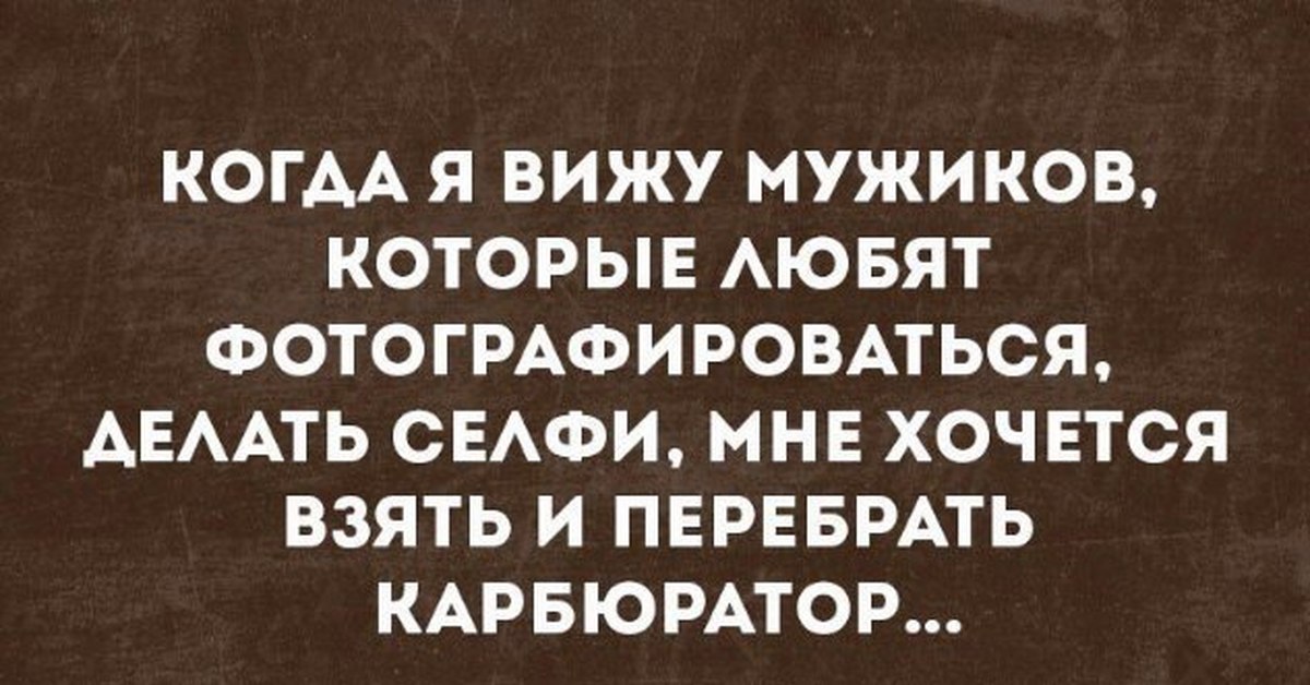 Мужик мужика видит. Селфи афоризмы смешные. Высказывание про селфи. Хочется взять и перебрать карбюратор. Высказывания про селфи прикольные.