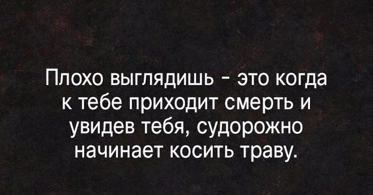 Просто ради. Ты плохо выглядишь. Плохо выглядит. Хорошо выглядеть когда плохо цитаты. Плохо смотрятся).