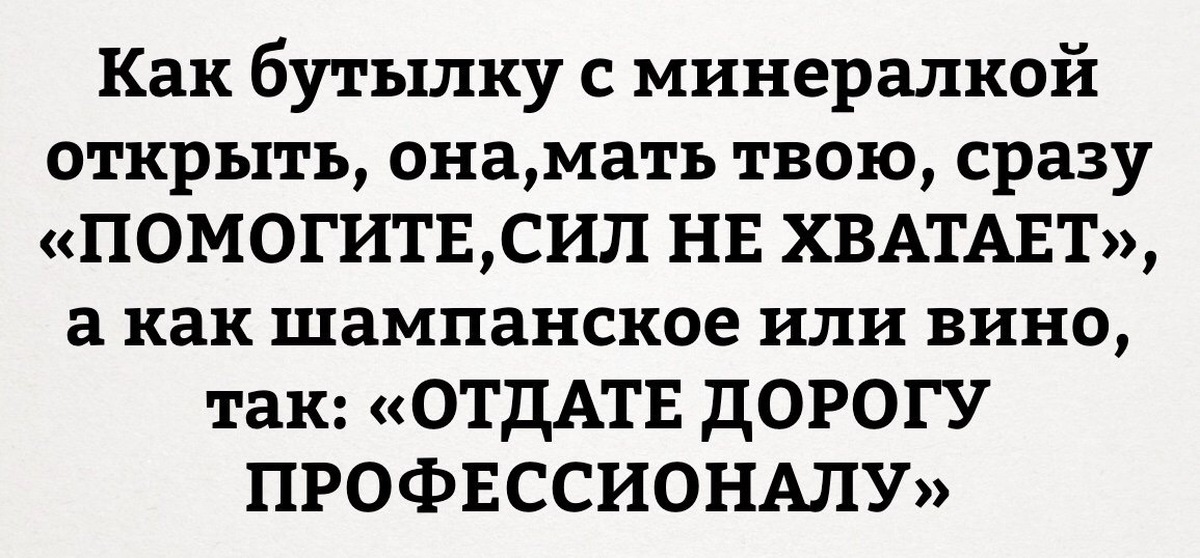 Поможет сразу. Милый Открой мне бутылочку минералки. Милый Открой минералку. Помоги открыть минералку дорогу профессионалам. Как бутылку с минералкой открыть она блять сразу.