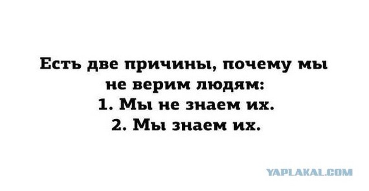 Две причины. Есть две причины. Есть 2 причины почему мы не верим людям. Есть только две причины. Две причины по которым я не доверяю людям 1 я их не знаю 2 я их знаю.