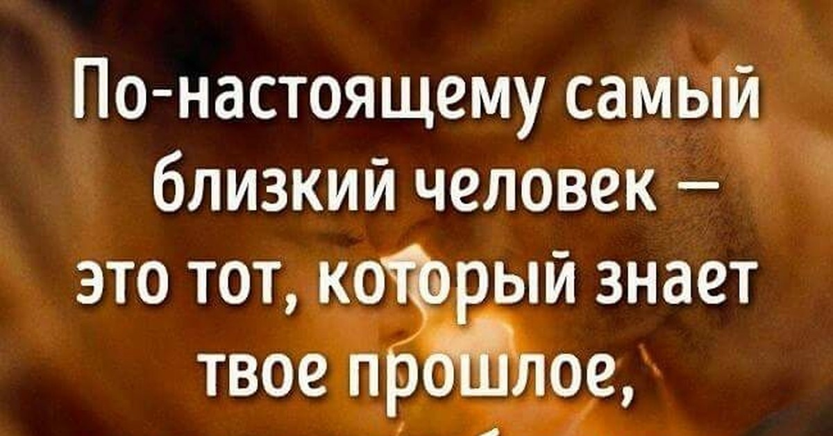 Женщина отражение мужчины цитаты. По настоящему самый близкий. Цитаты про близких людей. Близкий человек это тот который знает твое прошлое. По настоящему близкий человек.