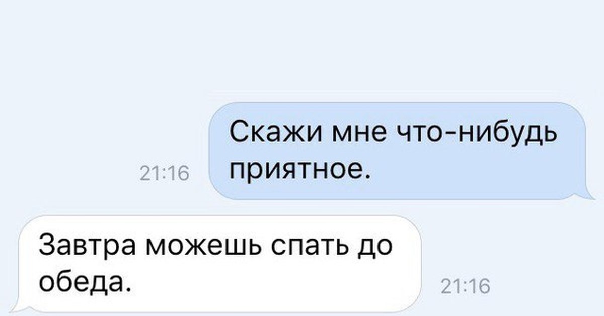 Пил пока. Почему ты так любишь выпить. Сказать что нибудь приятное. Ты такого как я больше не найдешь я такого как ты больше искать не буду. Завтра сплю до обеда.