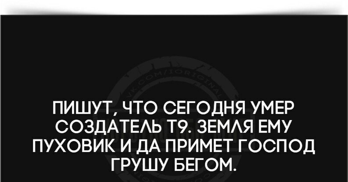 Создатели умирают. Создатель т9. Земля ему пуховик. Скончался создатель т9 земля ему пуховик. Мем про создателя т9.