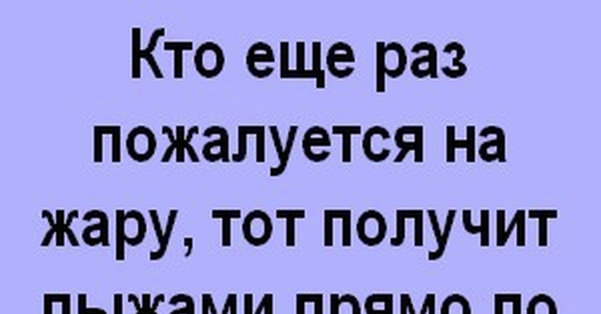 Еще раз услышу. Кто будет жаловаться на жару в мае. Если кто то еще раз пожалуется на жару в мае. Кто будет жаловаться на жару получить лыжами. Получит лыжами по морде.