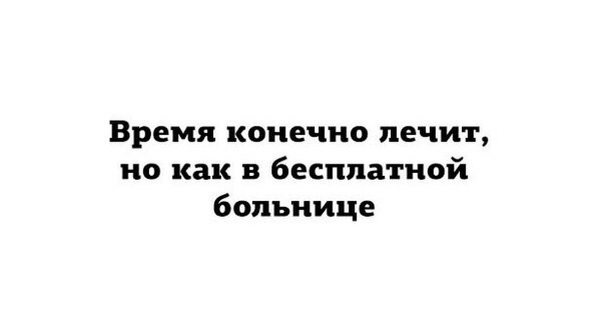 Время конечно. Время лечит как в бесплатной больнице. Время конечно лечит. Время конечно лечит но как в бесплатной больнице. Картинка время конечно лечит но как в бесплатной больнице.