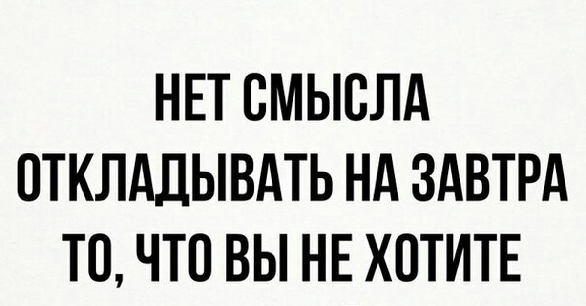 Не откладывай на завтра. Нет смысла откладывать на завтра. Откладывание на завтра. Не откладывай жизнь на завтра. Нет смысла откладывать на завтра то что не хочешь делать в этой жизни.