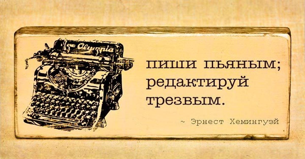 Написала и выпила. Пиши пьяным редактируй трезвым. Хемингуэй пиши пьяным редактируй трезвым. Пиши пьяным редактируй трезвым Автор цитаты. Цитаты писателей о книгах.