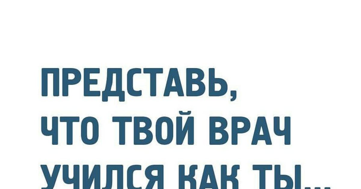 Представь что твой. Представь что твой врач учится как ты. Представь что твой врач учится как ты картинка. Твой врач учится как ты. Представь если врач учится как и ты.