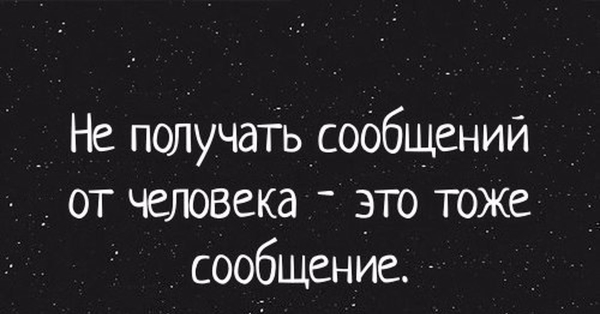 Получу сообщу. Не получать сообщений от человека это тоже сообщение. Отсутствие сообщений тоже сообщение. Не получать сообщений от человека. Не получить ответ это тоже ответ.