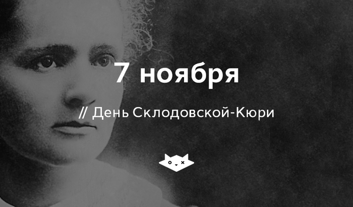 November 7 - Sklodowska-Curie Day! - , Shroedinger `s cat, Marie Curie, 7 November, 