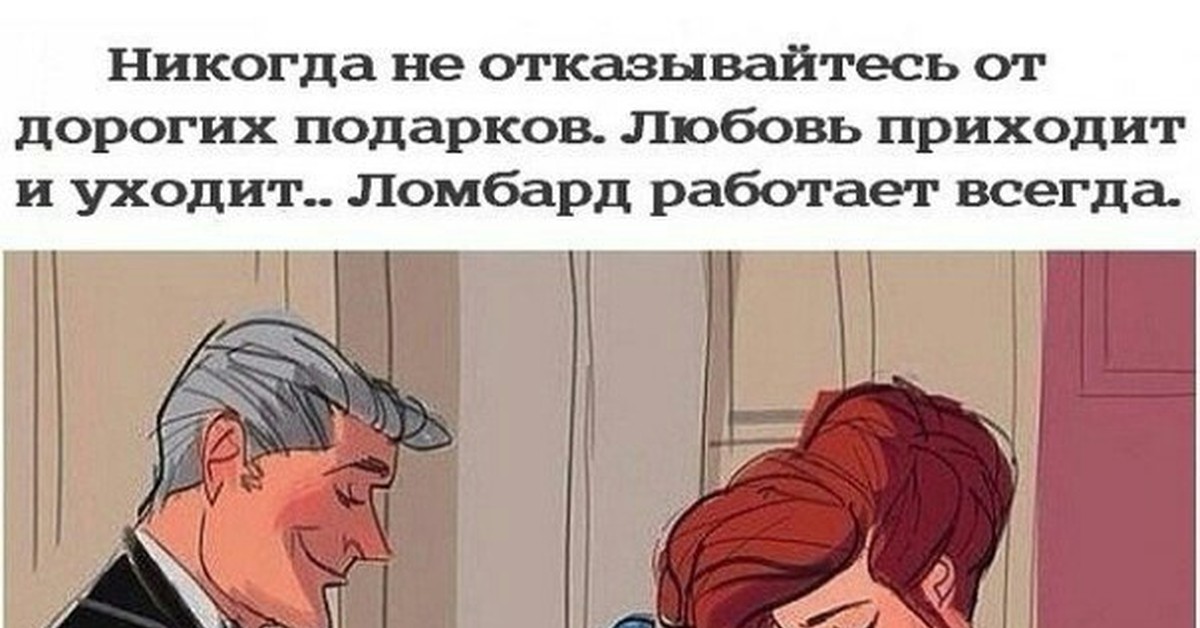 Мужчина всегда работает. Любовь приходит и уходит. Никогда не отказывайтесь от дорогих подарков. Любовь приходит и уходит а ломбард работает. Ломбард работает всегда.