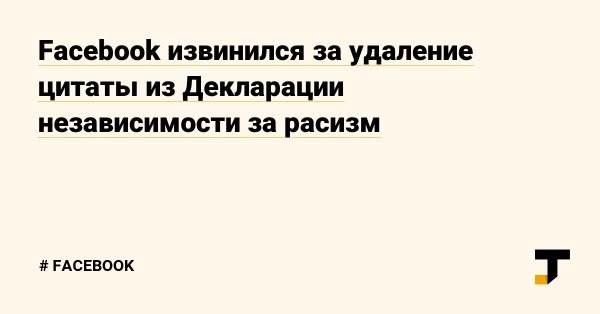 Facebook удалил цитату из Декларации независимости за расизм - Общество, США, Facebook, Расизм, Декларация независимости, Tjournal, Ошибка