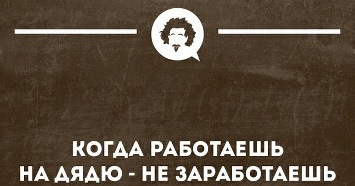 Ничего включись. Работать на дядю. Когда работаешь на себя. Работая на дядю. Работая на дядю не заработаешь.