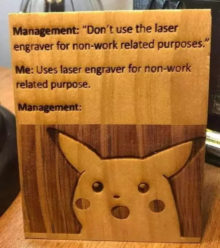 Manager: Don't use the laser engraver for non-work purposes. Me: I use it for non-work purposes. Manager: - Manager, Work, Laser engraving, Pyrography, Pikachu, Memes