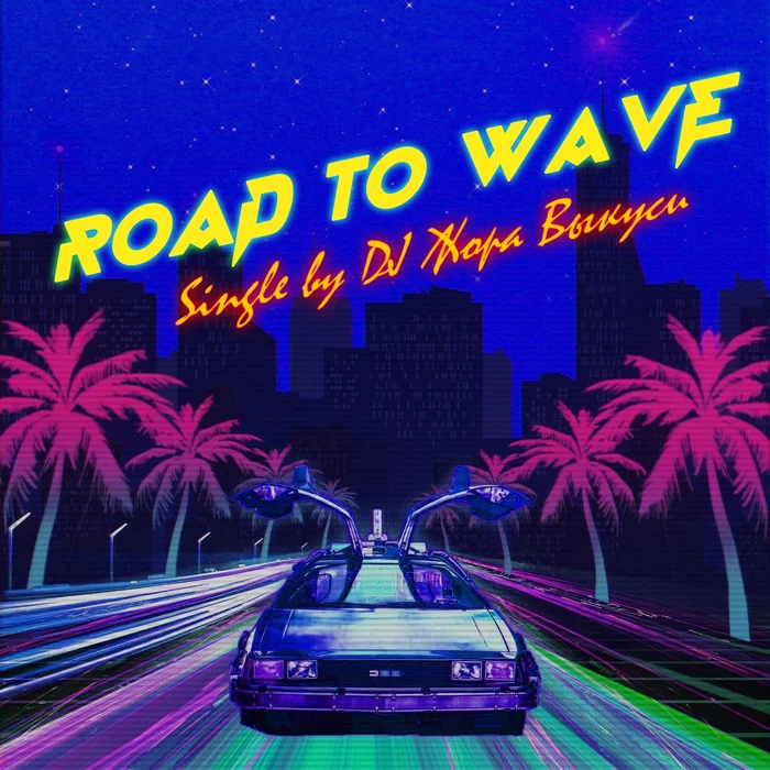 DJ Zhora Vykusi - Road To Wave [Single] - My, Synthwave, Retrowave, Music, 80-е, Bandcamp, Single