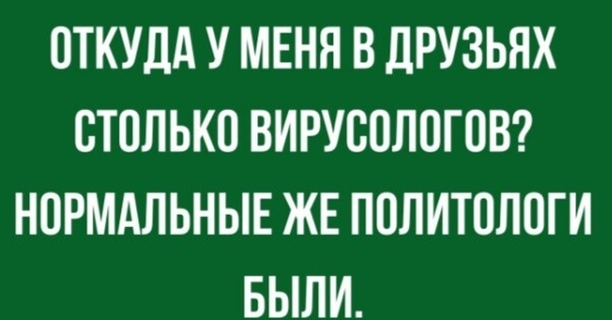 Откуда столько. Нормальные же политологи были. Откуда у меня в друзьях столько вирусологов. Откуда столько вирусологов нормальные. Откуда столько политологов нормальные же вирусологи.