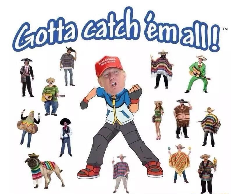 Started. - Donald Trump, Politics, Mexicans, Pokemon, Gotta catch them all