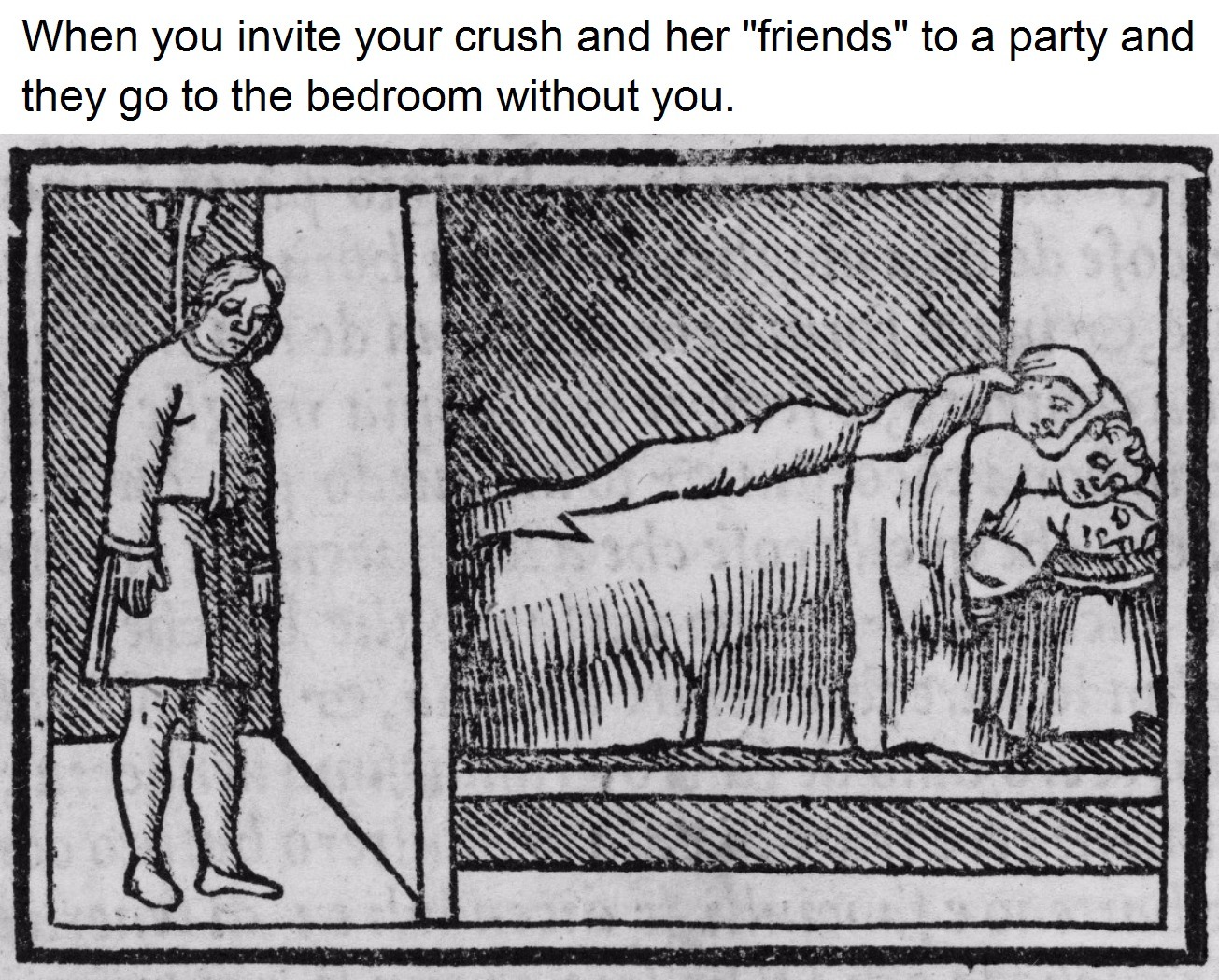 When you invite a girl you like and her friends to a party and they go into the bedroom without you - Life is pain, Bummer, Friends, 