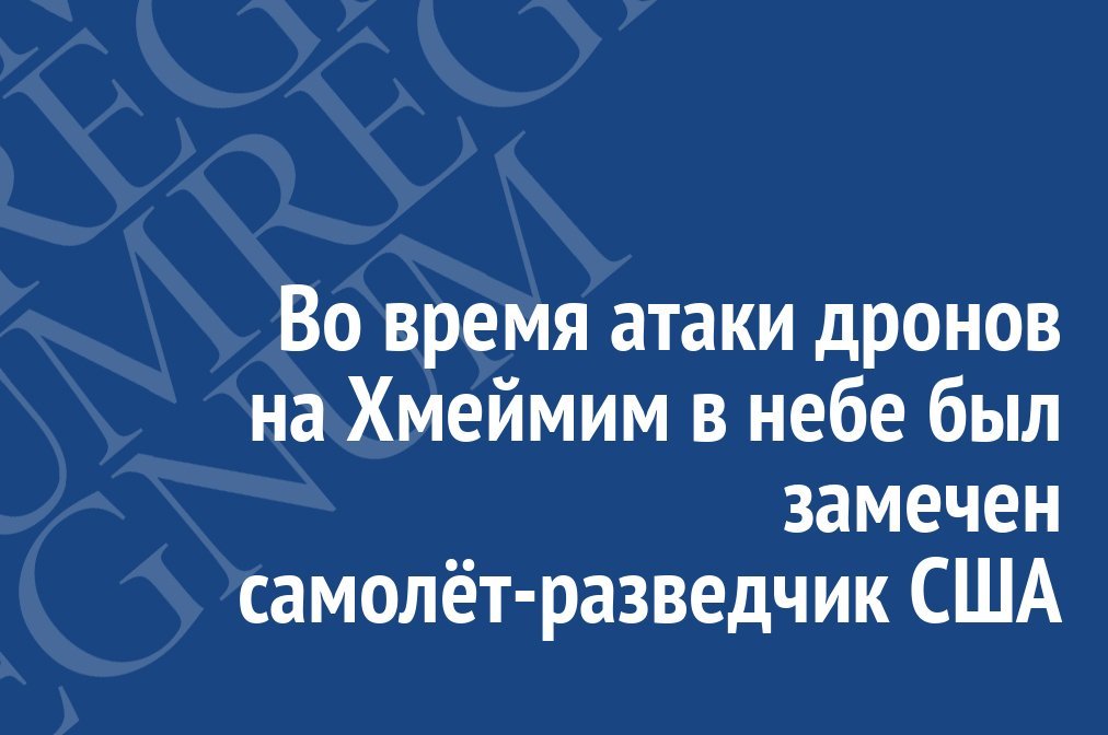 Во время атаки дронов на Хмеймим в небе был замечен самолёт-разведчик США - Общество, Политика, Террористы, США, Атака, Сирия, Россия, Иа regnum, Длиннопост