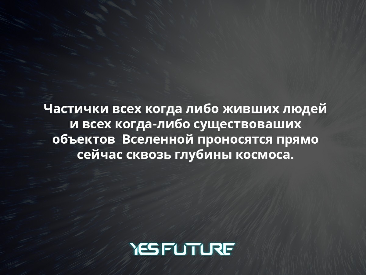 Часть тебя будет жить вечно. И это совсем не шутки! - Моё, Научпоп, Космос, Вселенная, Гравитация, Вечность, Yes Future, Длиннопост